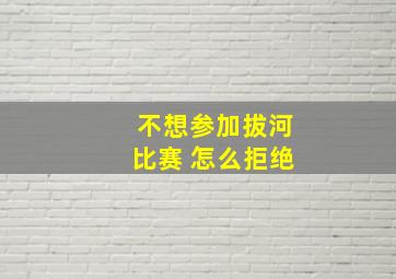 不想参加拔河比赛 怎么拒绝